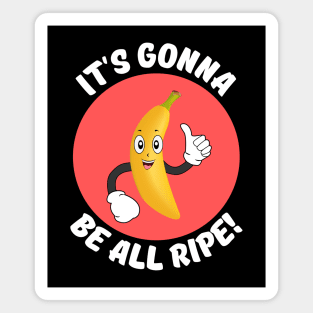 It's Gonna Be All Ripe | Banana Pun Magnet